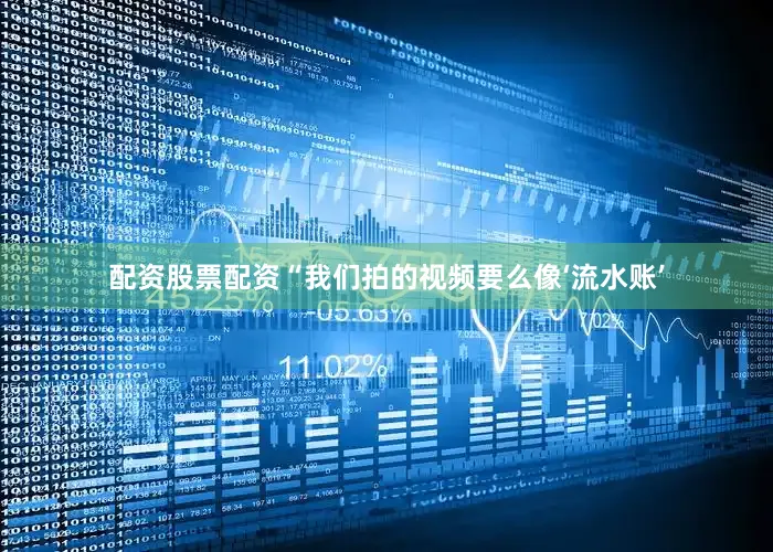 配资股票配资“我们拍的视频要么像‘流水账’