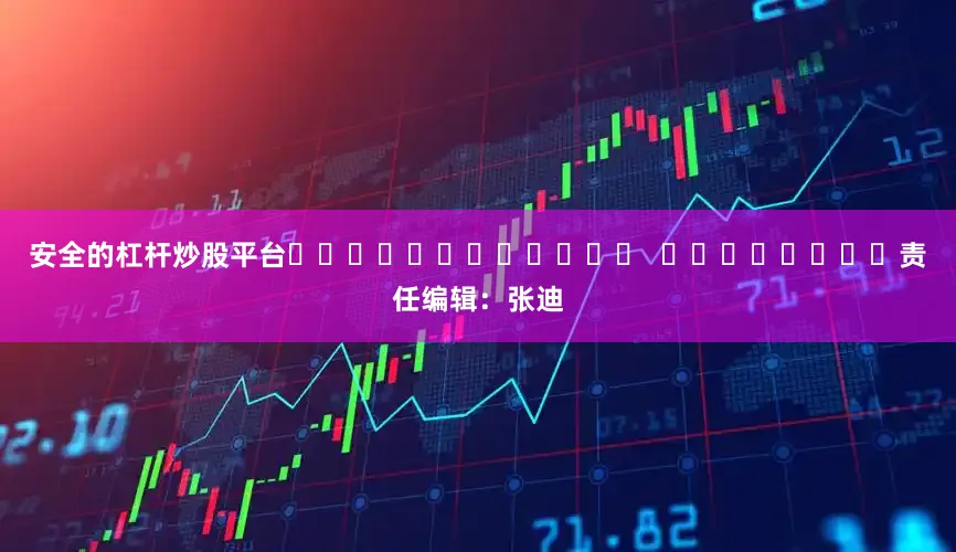 安全的杠杆炒股平台												  								责任编辑：张迪