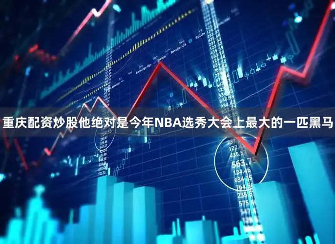 重庆配资炒股他绝对是今年NBA选秀大会上最大的一匹黑马