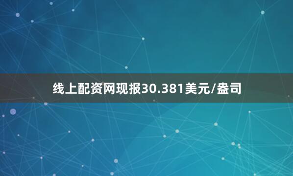 线上配资网现报30.381美元/盎司