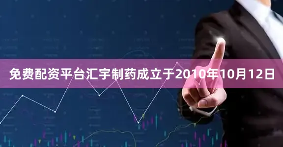 免费配资平台汇宇制药成立于2010年10月12日