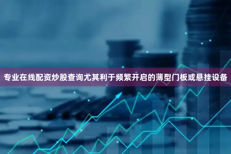 专业在线配资炒股查询尤其利于频繁开启的薄型门板或悬挂设备