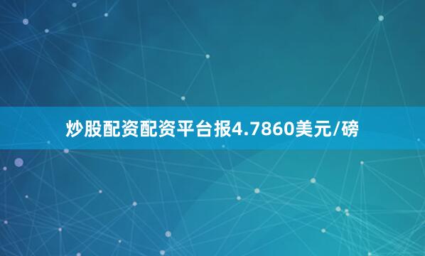 炒股配资配资平台报4.7860美元/磅