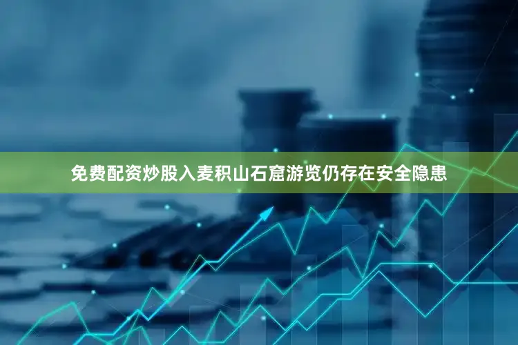免费配资炒股入麦积山石窟游览仍存在安全隐患