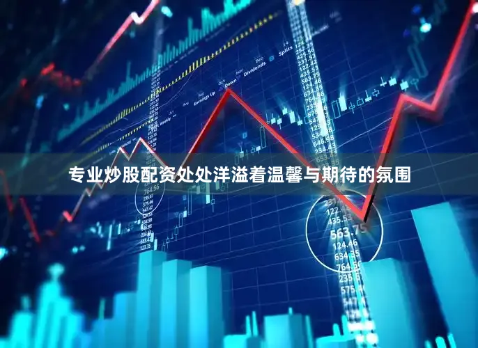 专业炒股配资处处洋溢着温馨与期待的氛围