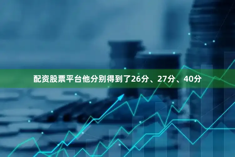 配资股票平台他分别得到了26分、27分、40分