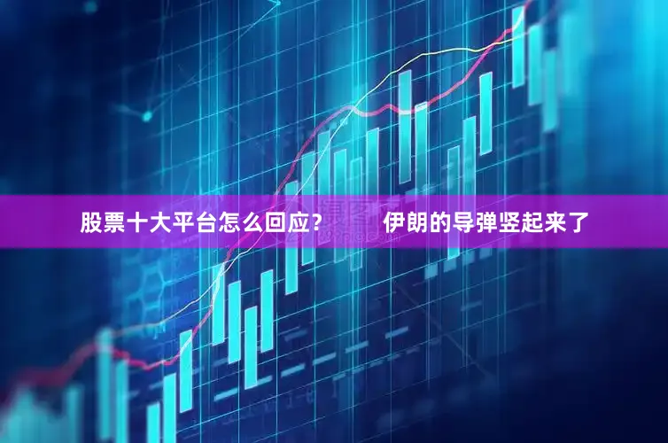 股票十大平台怎么回应？        伊朗的导弹竖起来了