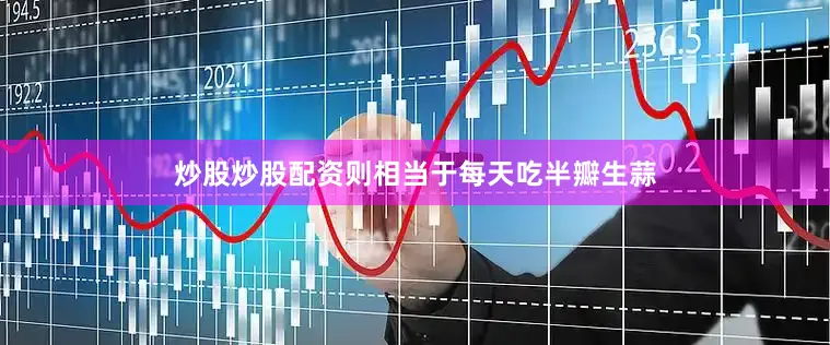 炒股炒股配资则相当于每天吃半瓣生蒜