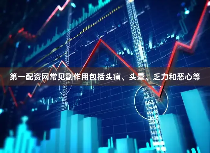 第一配资网常见副作用包括头痛、头晕、乏力和恶心等