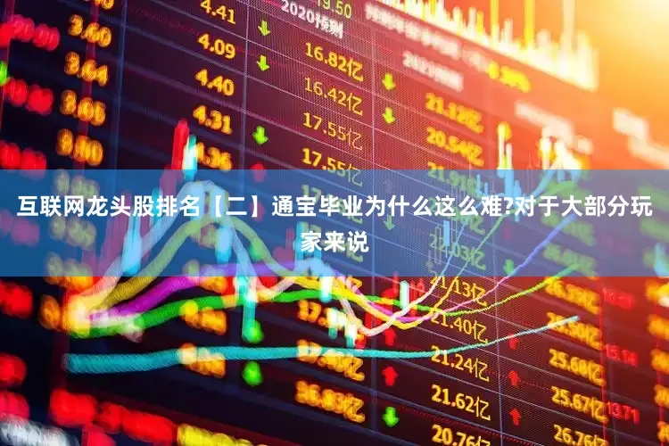 互联网龙头股排名【二】通宝毕业为什么这么难?对于大部分玩家来说