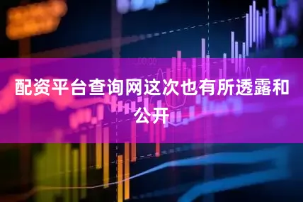 配资平台查询网这次也有所透露和公开