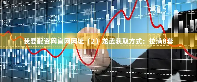 我要配资网官网网址（2）龙武获取方式：拉满8套