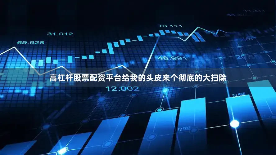 高杠杆股票配资平台给我的头皮来个彻底的大扫除