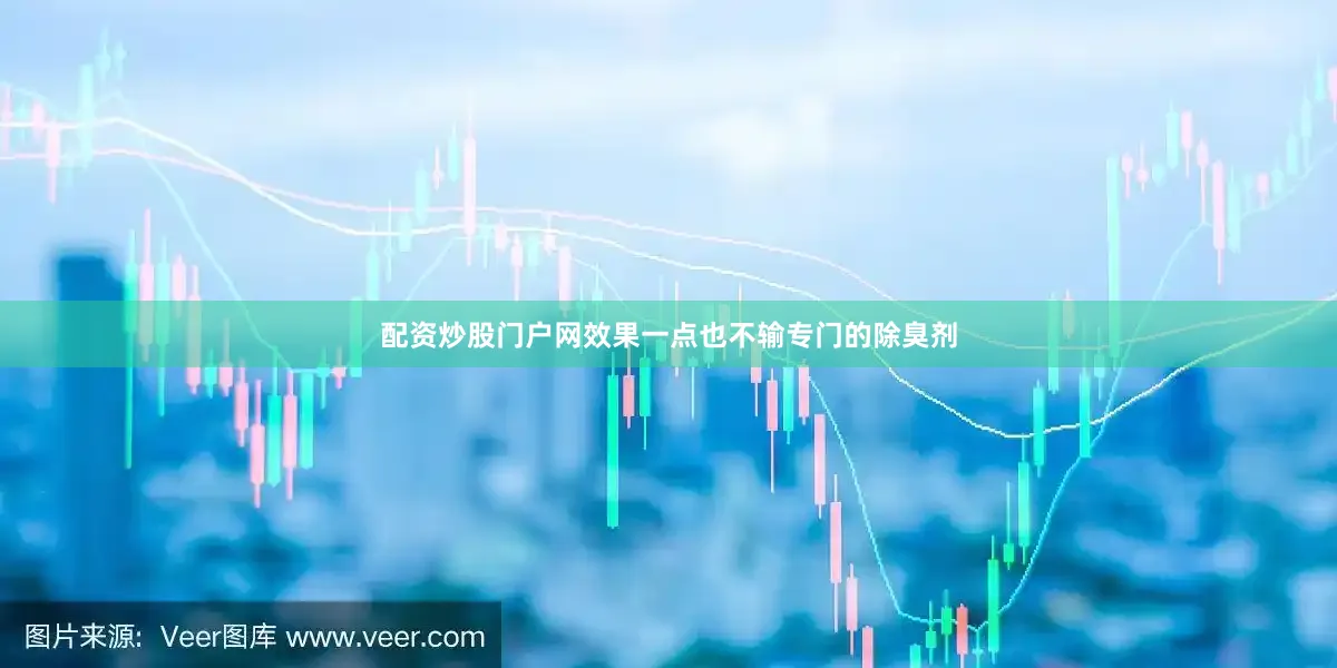配资炒股门户网效果一点也不输专门的除臭剂