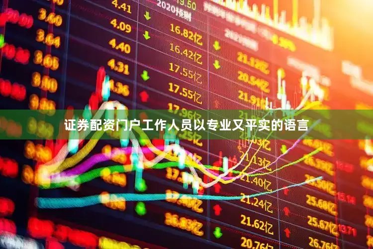 证券配资门户工作人员以专业又平实的语言