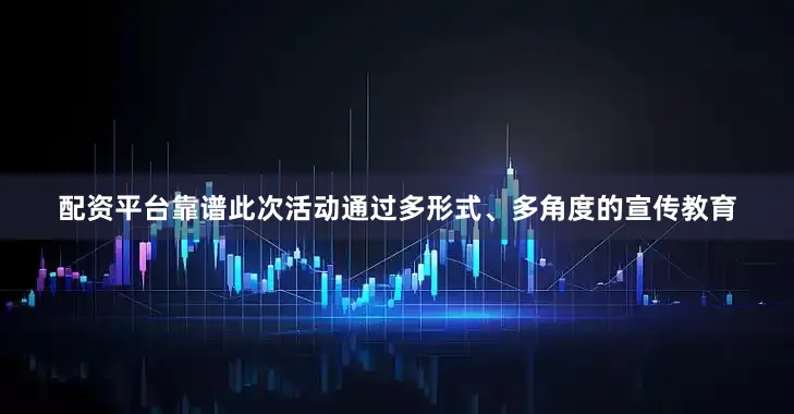 配资平台靠谱此次活动通过多形式、多角度的宣传教育