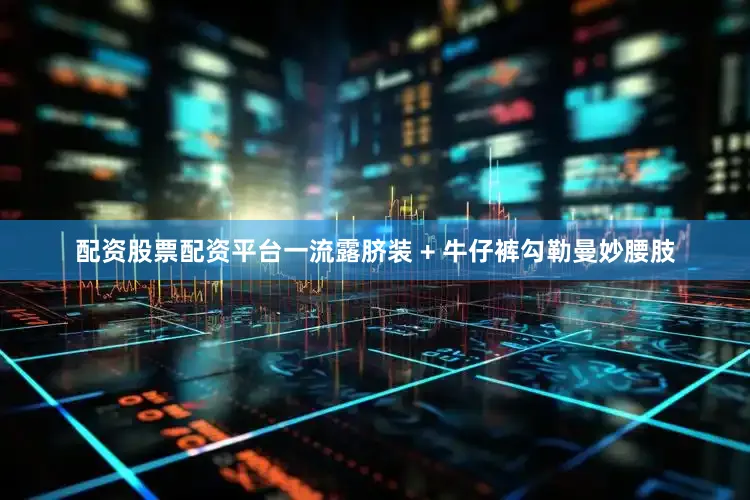 配资股票配资平台一流露脐装 + 牛仔裤勾勒曼妙腰肢