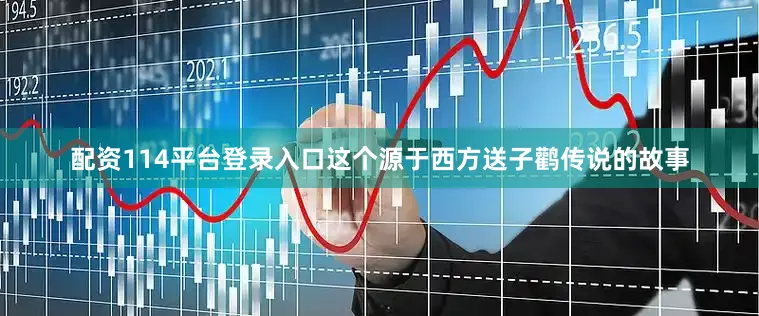 配资114平台登录入口这个源于西方送子鹳传说的故事