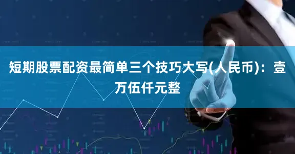 短期股票配资最简单三个技巧大写(人民币):壹万伍仟元整