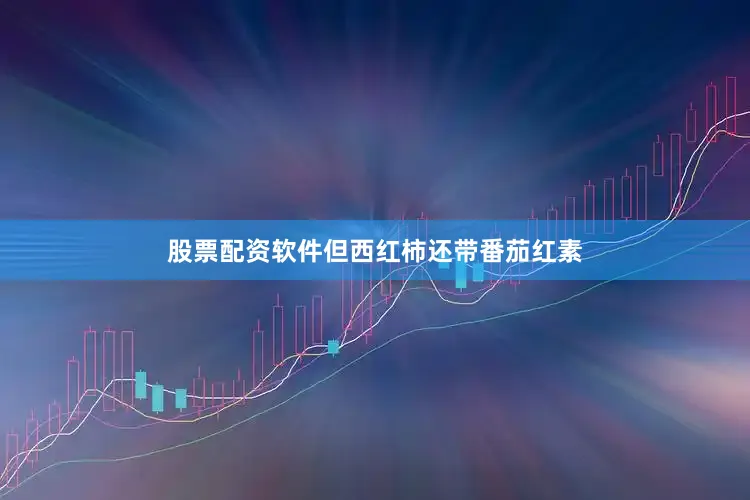 股票配资软件但西红柿还带番茄红素