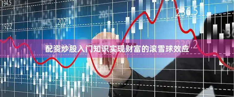 配资炒股入门知识实现财富的滚雪球效应