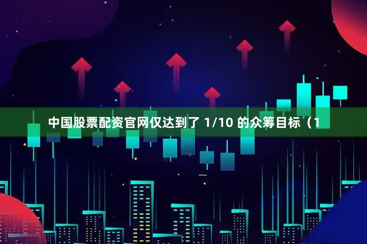 中国股票配资官网仅达到了 1/10 的众筹目标（1