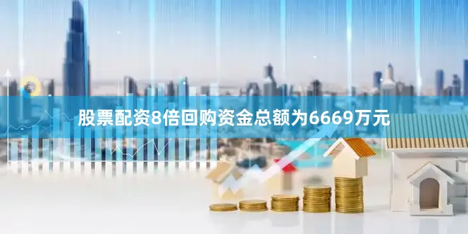 股票配资8倍回购资金总额为6669万元