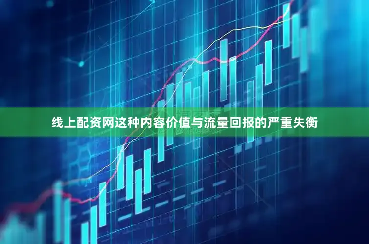 线上配资网这种内容价值与流量回报的严重失衡