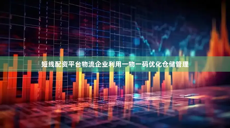 短线配资平台物流企业利用一物一码优化仓储管理