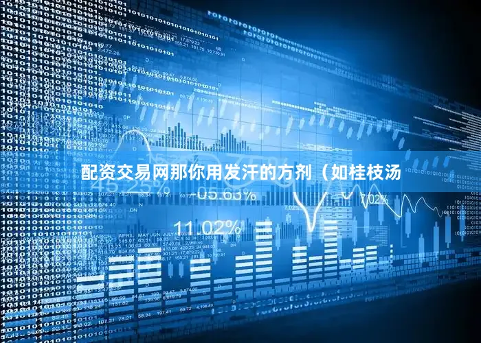 配资交易网那你用发汗的方剂(如桂枝汤