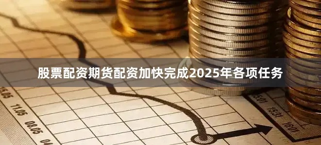 股票配资期货配资加快完成2025年各项任务