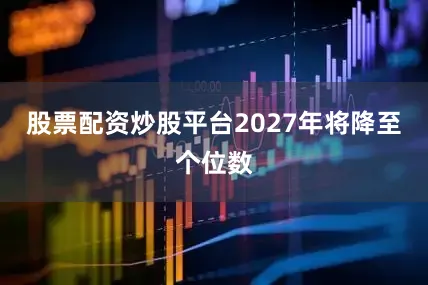 股票配资炒股平台2027年将降至个位数