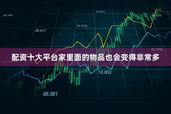 配资十大平台家里面的物品也会变得非常多