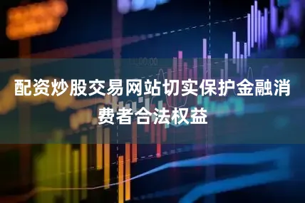 配资炒股交易网站切实保护金融消费者合法权益