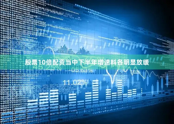 股票10倍配资当中下半年增速料各明显放缓