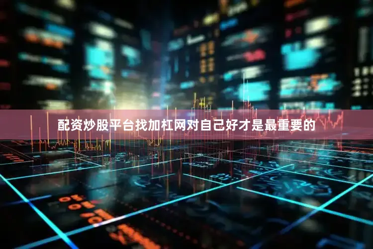 配资炒股平台找加杠网对自己好才是最重要的