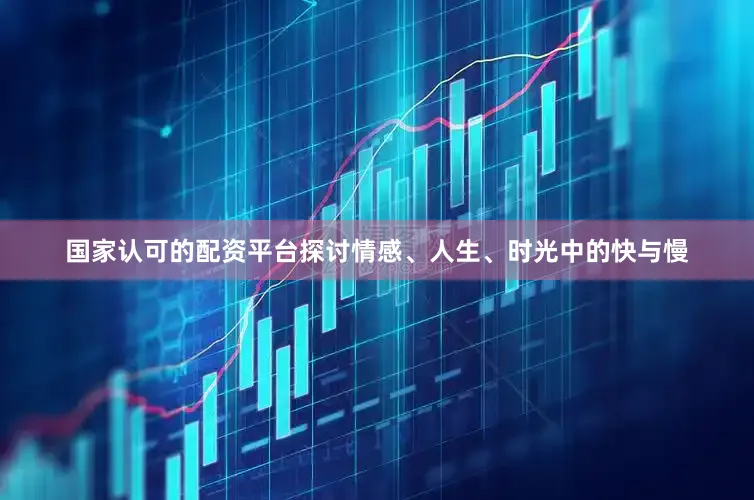 国家认可的配资平台探讨情感、人生、时光中的快与慢