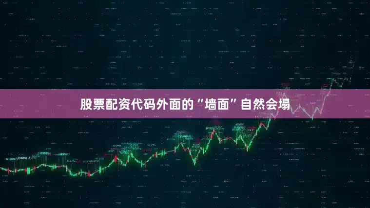 股票配资代码外面的“墙面”自然会塌