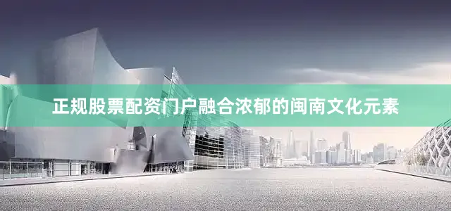 正规股票配资门户融合浓郁的闽南文化元素