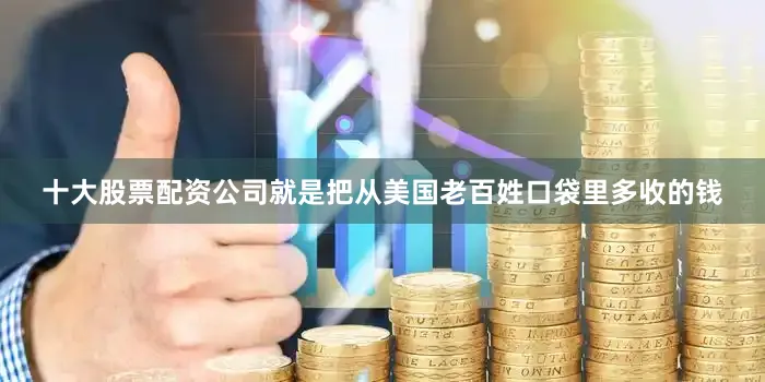 十大股票配资公司就是把从美国老百姓口袋里多收的钱