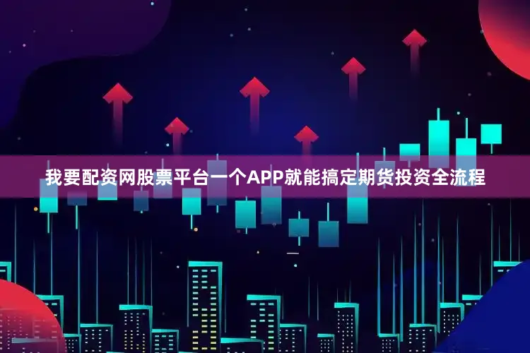 我要配资网股票平台一个APP就能搞定期货投资全流程