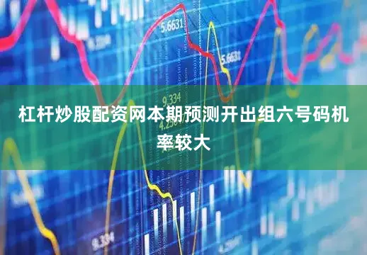 杠杆炒股配资网本期预测开出组六号码机率较大