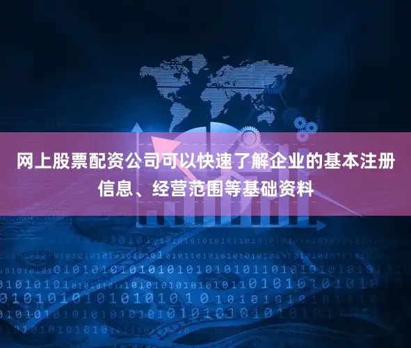 网上股票配资公司可以快速了解企业的基本注册信息、经营范围等基础资料