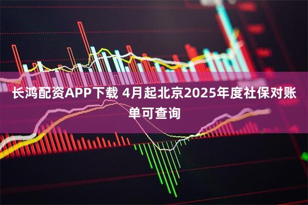 长鸿配资APP下载 4月起北京2025年度社保对账单可查询