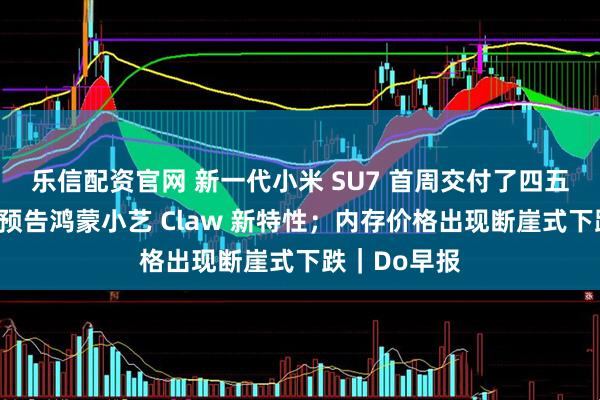 乐信配资官网 新一代小米 SU7 首周交付了四五千辆；何刚预告鸿蒙小艺 Claw 新特性；内存价格出现断崖式下跌｜Do早报